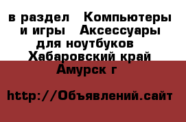  в раздел : Компьютеры и игры » Аксессуары для ноутбуков . Хабаровский край,Амурск г.